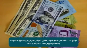 تراجع حاد.. انخفاض سعر الدولار مقابل الدينار العراقي في السوق السوداء والمصارف يوم الأحد 21 سبتمبر 2025
